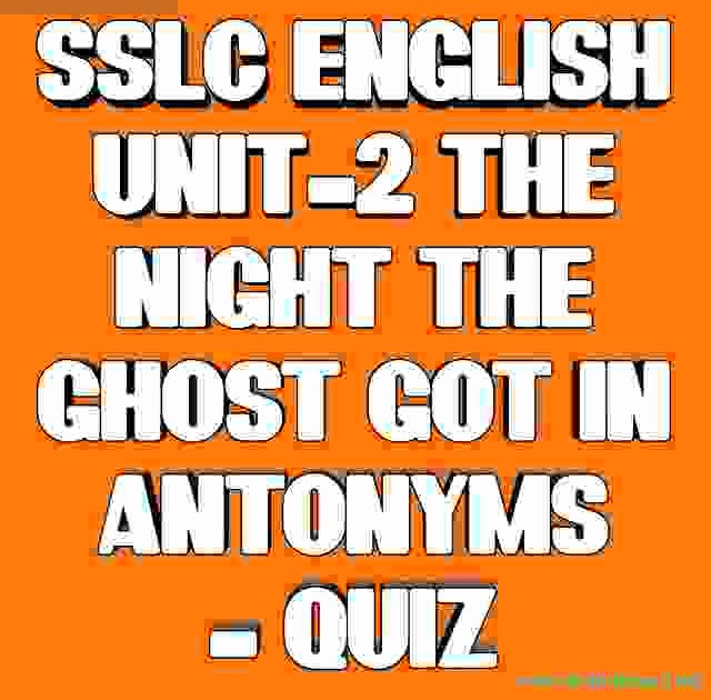 Its advent caused my mother to throw a shoe through a window of the house next door and ended up with my grandfather shooting a patrolman. SSLC ENGLISH ONE MARK QUIZ UNIT2 THE NIGHT THE GHOST GOT IN ANTONYMS